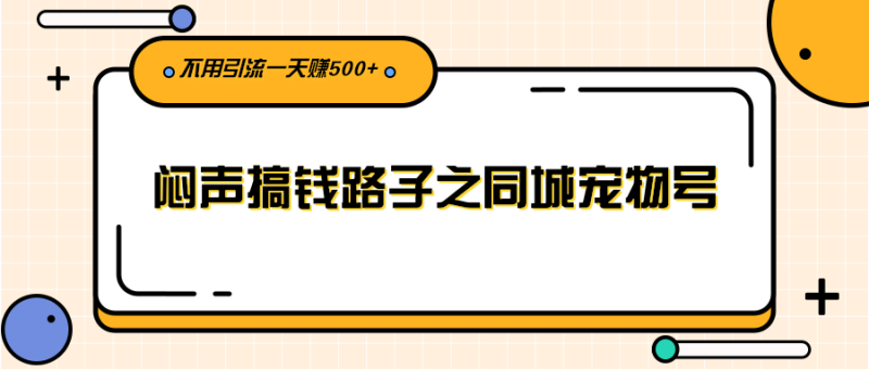 （2386期）闷声搞钱路子之同城宠物号，不用引流一天赚500+-副业心选