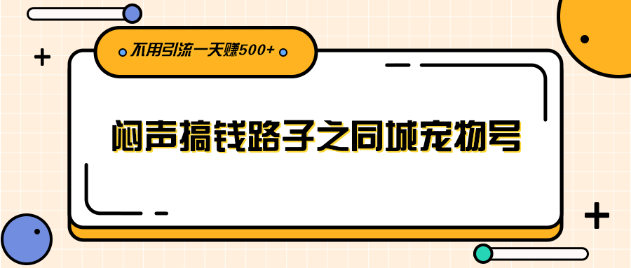 （2386期）闷声搞钱路子之同城宠物号，不用引流一天赚500+ - 副业心选-副业心选