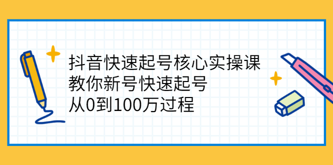 （2341期）抖音快速起号核心实操课：教你新号快速起号，从0到100万过程 - 副业心选-副业心选