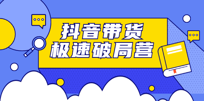 （2328期）抖音带货极速破局营：掌握抖音电商正确的经营逻辑，快速爆流变现 - 副业心选-副业心选