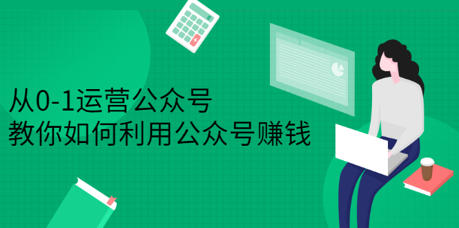 （2352期）从0-1运营公众号，零基础小白也能上手，教你如何利用公众号赚钱 - 副业心选-副业心选