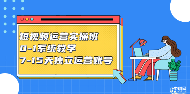 （2358期）短视频运营实操班，0-1系统教学，7-15天独立运营账号-副业心选