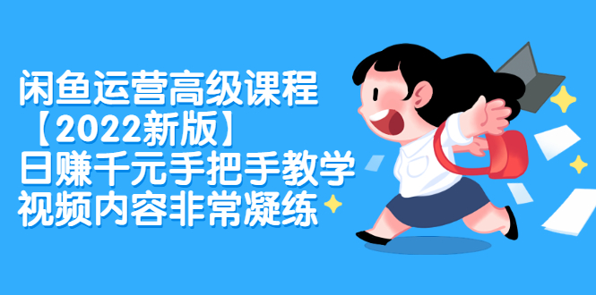 （2321期）闲鱼运营高级课程【2022新版】，日赚千元手把手教学，视频内容非常凝练-副业心选