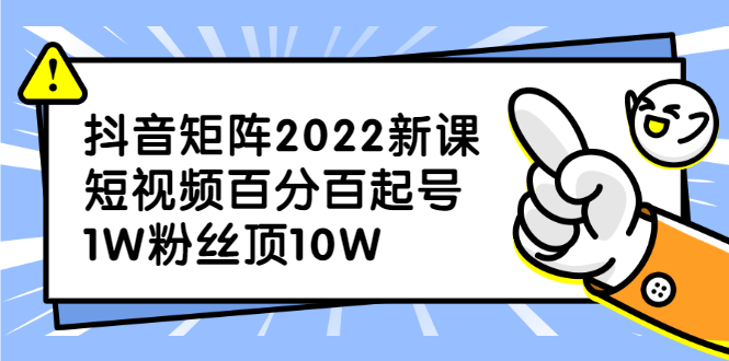 （2319期）抖音矩阵2022新课：短视频百分百起号，1W粉丝顶10W-副业心选