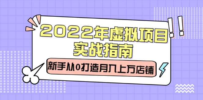 （2303期）2022年虚拟项目实战指南，新手从0打造月入上万店铺【视频课程】 - 副业心选-副业心选