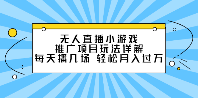 （2307期）无人直播小游戏推广项目玩法详解，每天播几场，轻松月入过万+ - 副业心选-副业心选