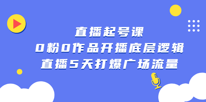 （2305期）直播起号课，0粉0作品开播底层逻辑，直播5天打爆广场流量-副业心选
