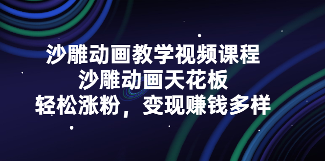 （2315期）沙雕动画教学视频课程，沙雕动画天花板，轻松涨粉，变现赚钱多样-副业心选