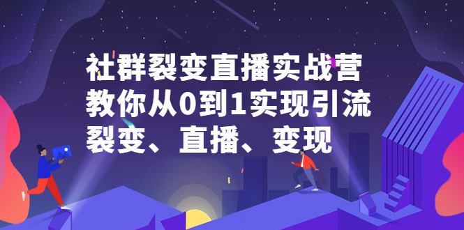 （2312期）社群电商·社群裂变直播实战营，教你从0到1实现引流、裂变、直播、变现 - 副业心选-副业心选