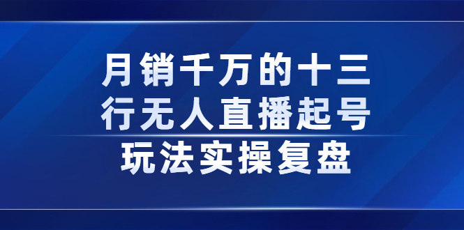 （2294期）月销千万的十三行无人直播起号玩法实操复盘分享 - 副业心选-副业心选