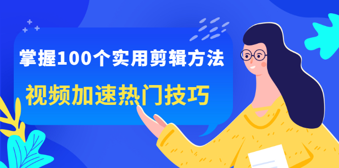（2288期）掌握100个实用剪辑方法，视频加速热门技巧，关于短视频的一切实用教程 - 副业心选-副业心选