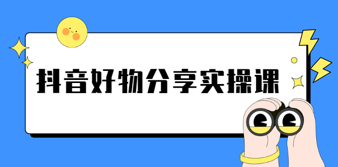 （2292期）《抖音好物分享实操课》短视频带货秘诀，无需拍摄 简单剪辑 快速涨粉 - 副业心选-副业心选