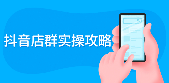 （2289期）抖音店群实操攻略：从入驻到选品上架到破零到售后详细解析-副业心选