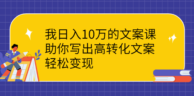 （2287期）我日入10万的文案课：助你写出高转化文案，轻松变现 - 副业心选-副业心选
