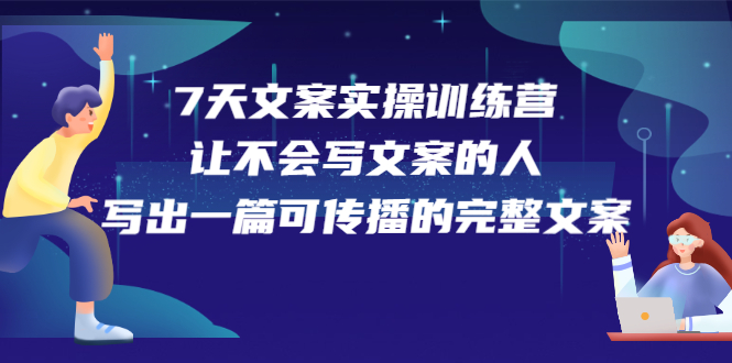 （2274期）7天文案实操训练营第17期，让不会写文案的人，写出一篇可传播的完整文案 - 副业心选-副业心选