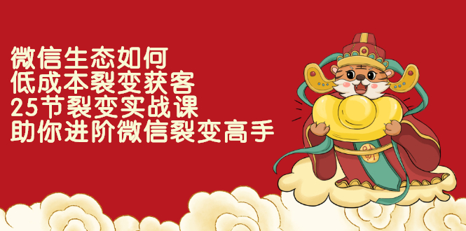 （2284期）微信生态如何低成本裂变获客：25节裂变实战课，助你进阶微信裂变高手-副业心选