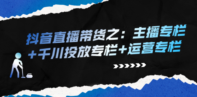 （2253期）抖音直播带货之：主播专栏+千川投放专栏+运营专栏 - 副业心选-副业心选