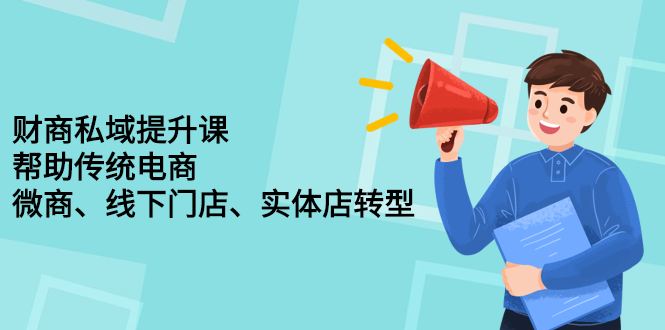 （2243期）财商私域提升课，帮助传统电商、微商、线下门店、实体店转型-副业心选