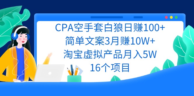（2240期）CPA空手套白狼日赚100+简单文案3月赚10W+淘宝虚拟产品月入5W(16个项目)-副业心选