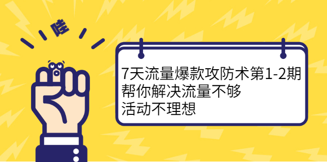 （2254期）7天流量爆款攻防术第1-2期，帮你解决流量不够，活动不理想-副业心选