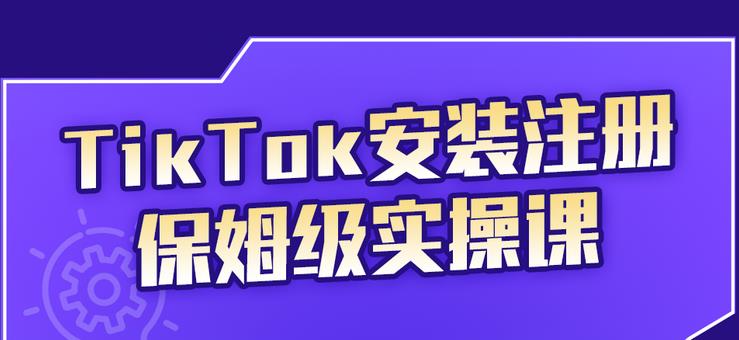 （2255期）TikTok安装注册保姆级实操课，tiktok账号注册0失败，提高你的账号运营段位 - 副业心选-副业心选