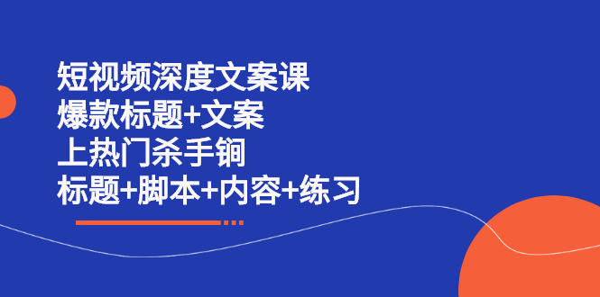 （2239期）短视频深度文案课 爆款标题+文案 上热门杀手锏（标题+脚本+内容+练习）-副业心选