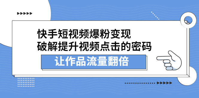 （2233期）快手短视频爆粉变现，提升视频点击的密码，让作品流量翻倍-副业心选