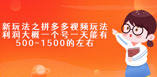 （2234期）新玩法之拼多多视频玩法，利润大概一个号一天能有500~1500的左右-副业心选