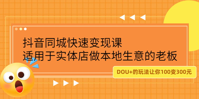 （2219期）抖音同城快速变现课，适用于实体店做本地生意的老板，100变成300元-副业心选