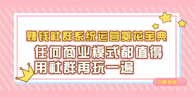 （2216期）赚钱社群系统运营葵花宝典，任何商业模式都值得用社群再玩一遍 - 副业心选-副业心选