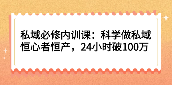 （2214期）私域必修内训课：科学做私域，恒心者恒产，24小时破100万-副业心选