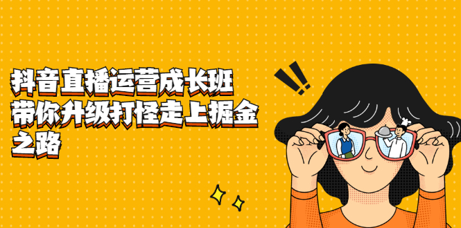 （2201期）抖音直播运营成长班，带你升级打怪走上掘金赚钱之路 - 副业心选-副业心选