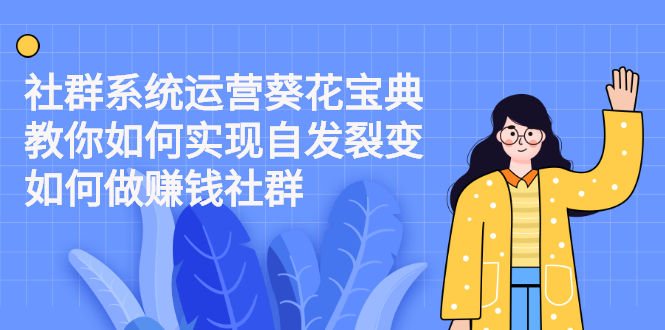 （2210期）社群系统运营葵花宝典：教你如何实现自发裂变，如何做赚钱社群 - 副业心选-副业心选