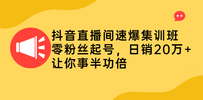 （2187期）抖音直播间速爆集训班，零粉丝起号，日销20万+让你事半功倍-副业心选