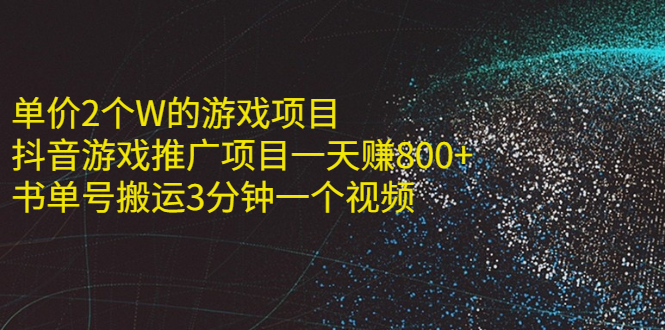 （2177期）单价2个W的游戏项目+抖音游戏推广项目一天赚800+书单号搬运3分钟一个视频-副业心选