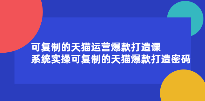 （2174期）可复制的天猫运营爆款打造课，系统实操可复制的天猫爆款打造密码 - 副业心选-副业心选