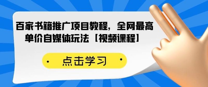 （2176期）百家书籍推广项目教程，全网最高单价自媒体玩法【视频课程】-副业心选