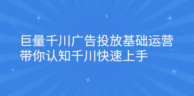 （2168期）巨量千川广告投放基础运营，带你认知千川快速上手 - 副业心选-副业心选