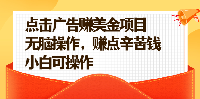 （2138期）点击广告赚美金项目，无脑操作，赚点辛苦钱 小白可操作【视频课程】-副业心选