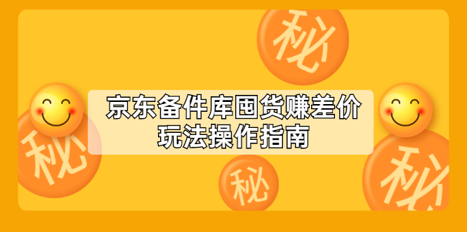 （2130期）京东备件库囤货赚差价玩法操作指南【付费文章】-副业心选