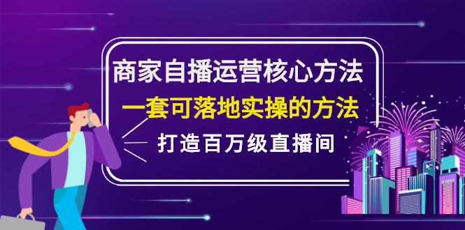 （2126期）商家自播运营核心方法，一套可落地实操的方法，打造百万级直播间-副业心选