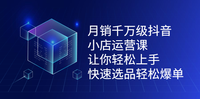 （2124期）月销千万级抖音小店运营课，让你轻松上手、快速选品轻松爆单-副业心选