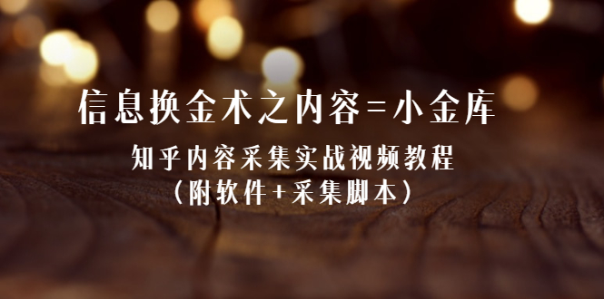 （2117期）信息换金术之内容=小金库：知乎内容采集实战视频教程（附软件+采集脚本）-副业心选