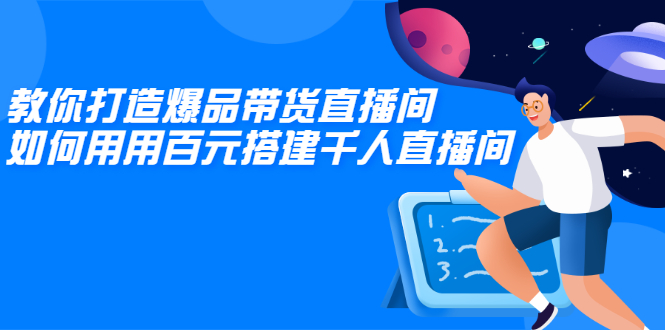 （2114期）教你打造爆品带货直播间，如何用用百元搭建千人直播间，增加自然成交-副业心选