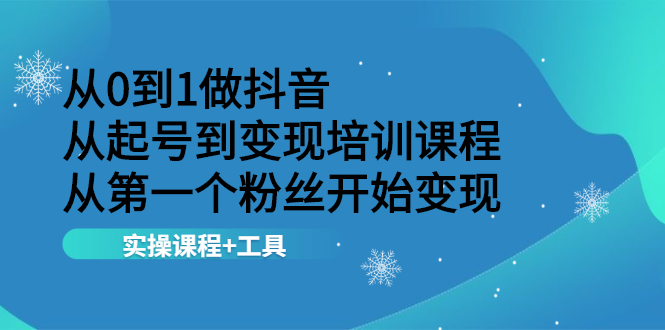 （2116期）从0到1做抖音 从起号到变现培训课程 从第一个粉丝开始变现，实操课程+工具-副业心选
