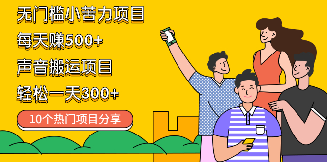 （2111期）无门槛小苦力项目 每天赚500+声音搬运项目 轻松一天300+（10个项目）-副业心选