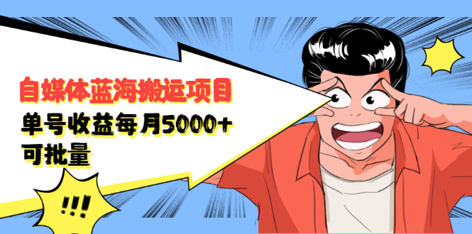 （2091期）自媒体蓝海搬运项目：单号收益每月基本都可以达到5000+，可批量-副业心选
