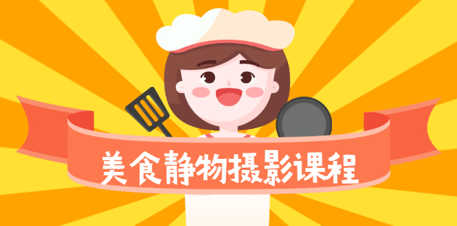 （2099期）美食静物摄影培训课程，从零基础到精通，简单布景拍大片-副业心选