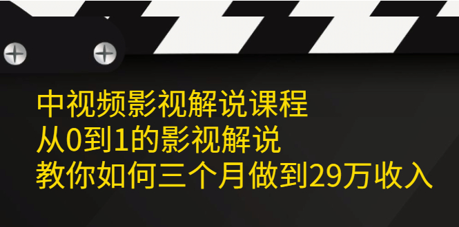 （2081期）中视频影视解说课程，从0到1的影视解说，教你如何三个月做到29万收入 - 副业心选-副业心选