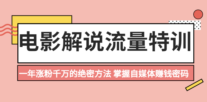 （2059期）电影解说流量特训：一年涨粉千万的绝密方法，掌握自媒体赚钱密码 - 副业心选-副业心选